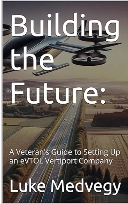 Building the Future: : A Veteran's Guide to Setting Up an eVTOL Vertiport Company Luke Medvegy