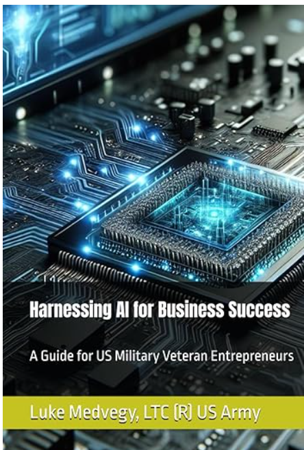 Harnessing AI for Business Success: A Guide for US Military Veteran Entrepreneurs Luke Medvegy