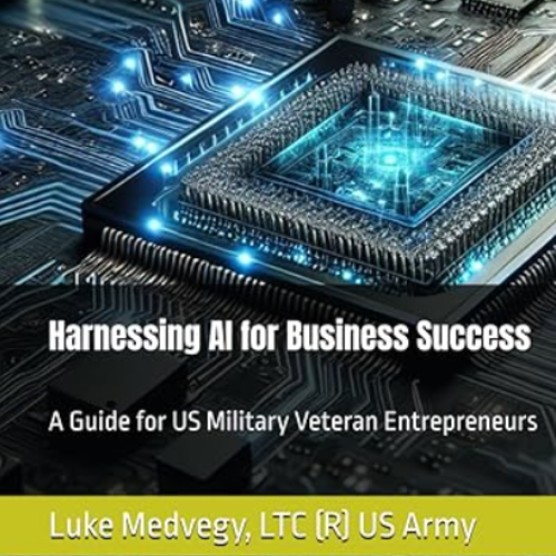 Harnessing AI for Business Success: A Guide for US Military Veteran Entrepreneurs Luke Medvegy